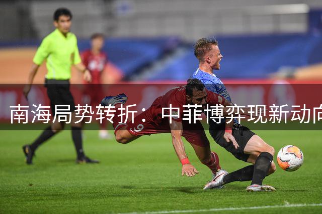 南海局势转折：中菲博弈现新动向